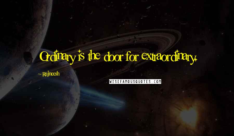 Rajneesh Quotes: Ordinary is the door for extraordinary.