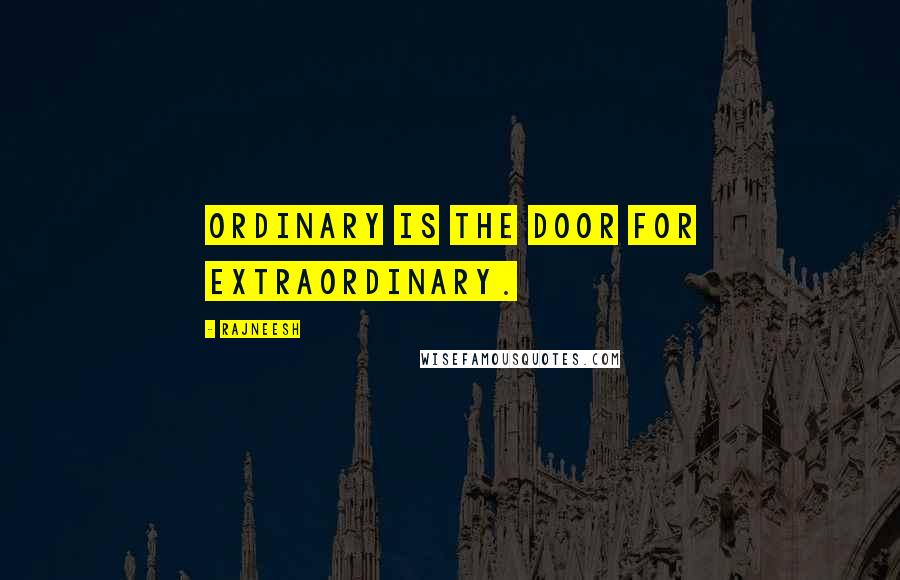 Rajneesh Quotes: Ordinary is the door for extraordinary.