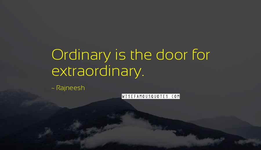 Rajneesh Quotes: Ordinary is the door for extraordinary.