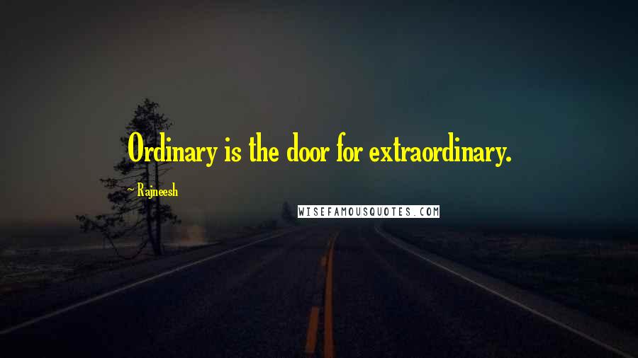 Rajneesh Quotes: Ordinary is the door for extraordinary.