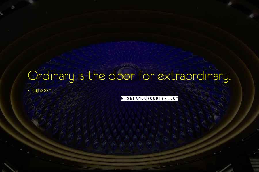 Rajneesh Quotes: Ordinary is the door for extraordinary.
