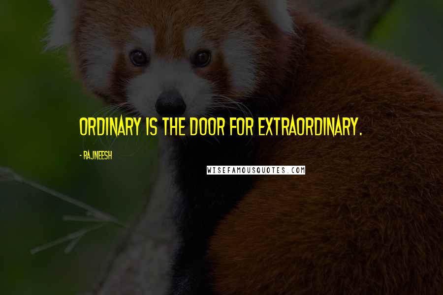Rajneesh Quotes: Ordinary is the door for extraordinary.