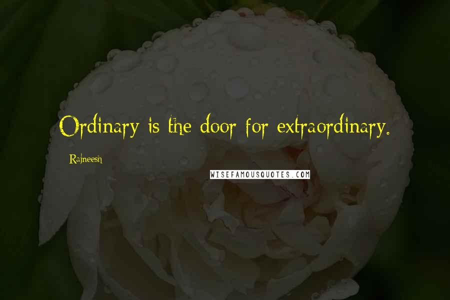 Rajneesh Quotes: Ordinary is the door for extraordinary.