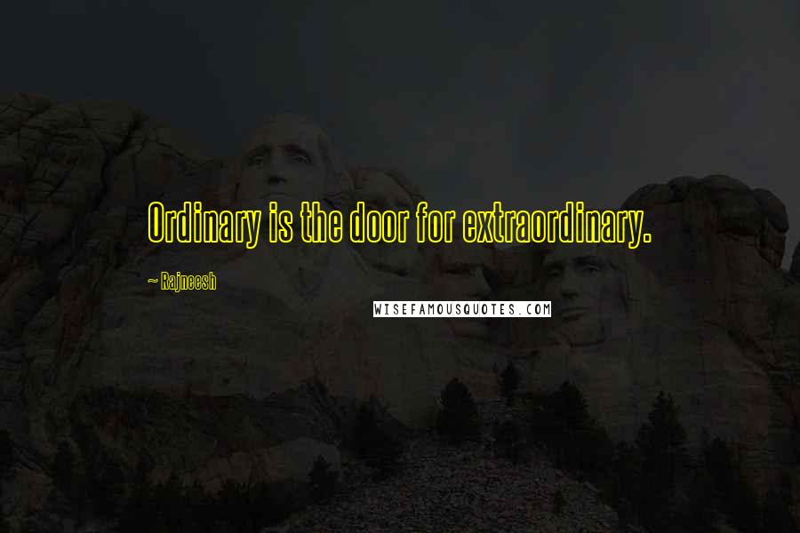 Rajneesh Quotes: Ordinary is the door for extraordinary.