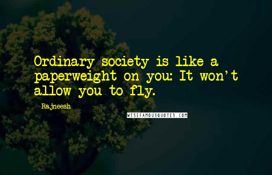 Rajneesh Quotes: Ordinary society is like a paperweight on you: It won't allow you to fly.