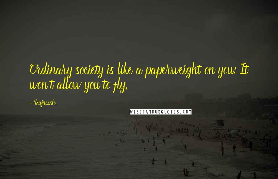 Rajneesh Quotes: Ordinary society is like a paperweight on you: It won't allow you to fly.
