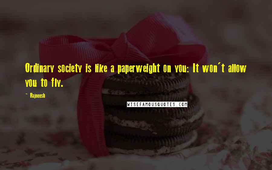 Rajneesh Quotes: Ordinary society is like a paperweight on you: It won't allow you to fly.