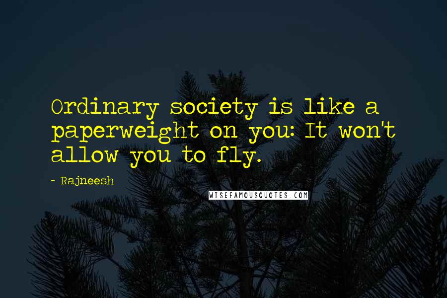 Rajneesh Quotes: Ordinary society is like a paperweight on you: It won't allow you to fly.