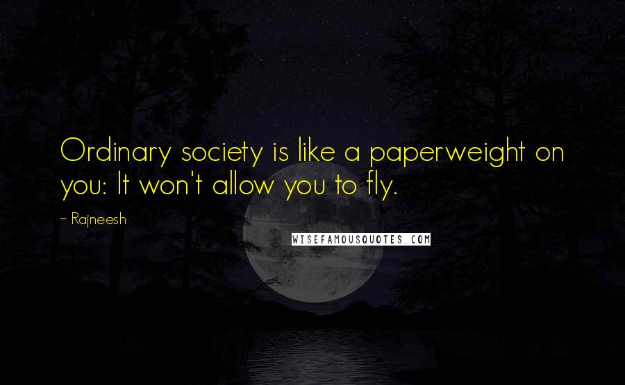 Rajneesh Quotes: Ordinary society is like a paperweight on you: It won't allow you to fly.