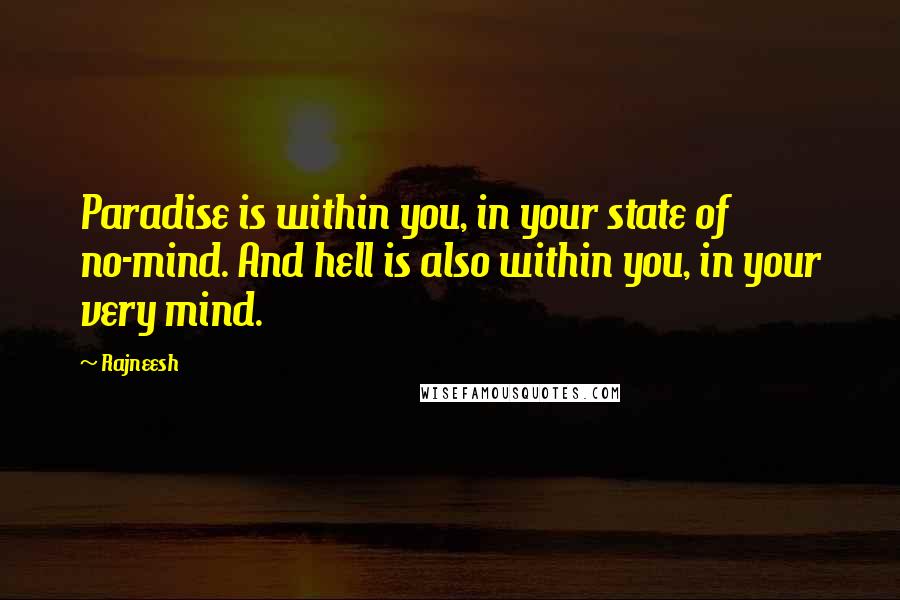 Rajneesh Quotes: Paradise is within you, in your state of no-mind. And hell is also within you, in your very mind.