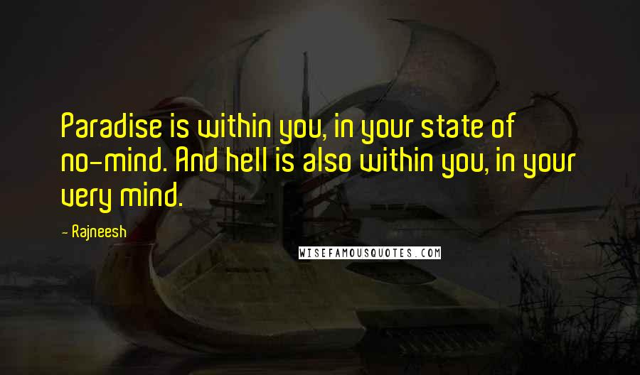 Rajneesh Quotes: Paradise is within you, in your state of no-mind. And hell is also within you, in your very mind.