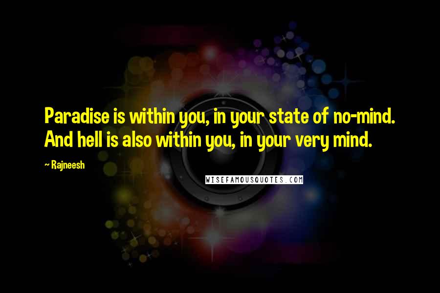 Rajneesh Quotes: Paradise is within you, in your state of no-mind. And hell is also within you, in your very mind.