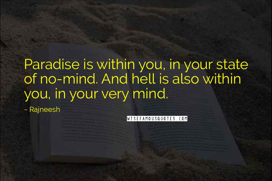 Rajneesh Quotes: Paradise is within you, in your state of no-mind. And hell is also within you, in your very mind.