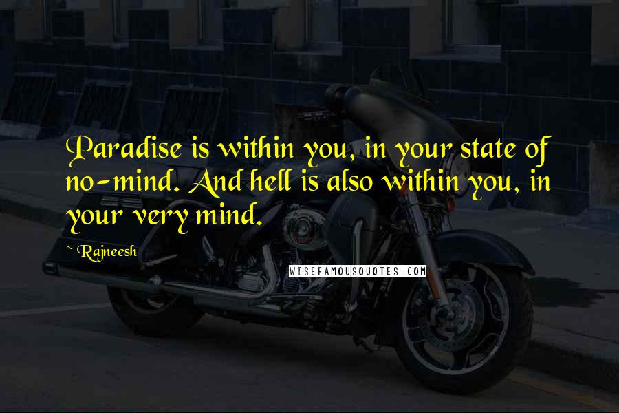 Rajneesh Quotes: Paradise is within you, in your state of no-mind. And hell is also within you, in your very mind.