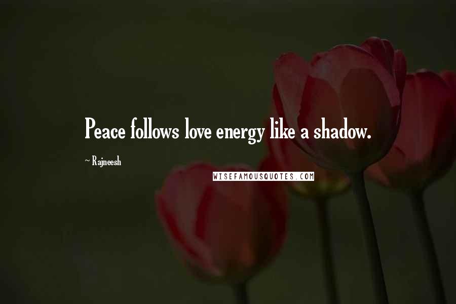 Rajneesh Quotes: Peace follows love energy like a shadow.