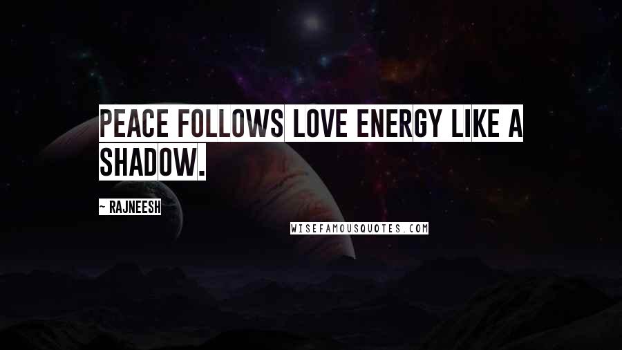 Rajneesh Quotes: Peace follows love energy like a shadow.