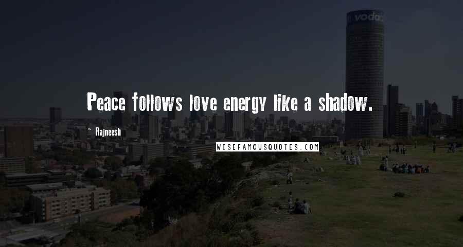 Rajneesh Quotes: Peace follows love energy like a shadow.