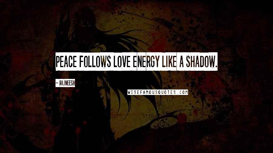 Rajneesh Quotes: Peace follows love energy like a shadow.