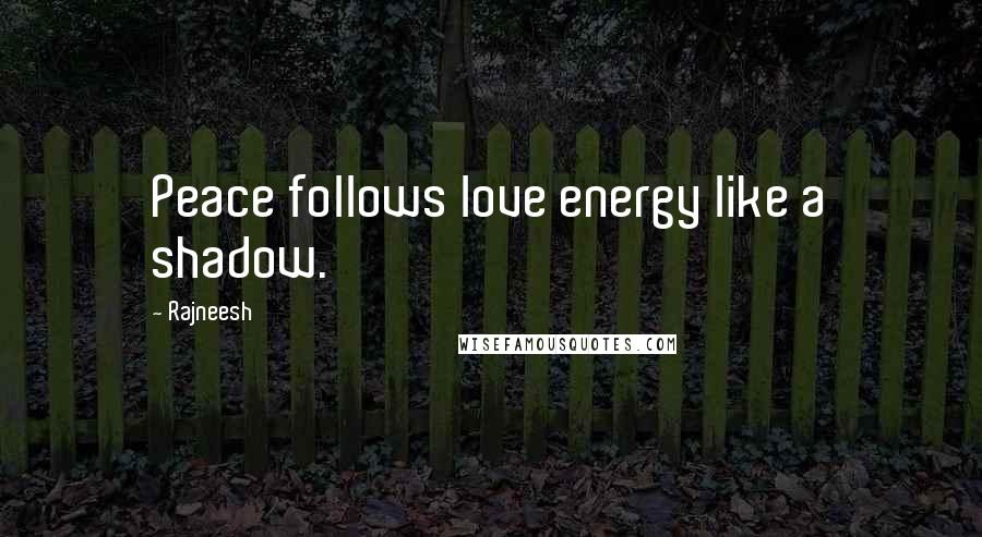 Rajneesh Quotes: Peace follows love energy like a shadow.
