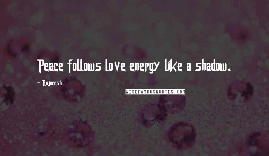 Rajneesh Quotes: Peace follows love energy like a shadow.