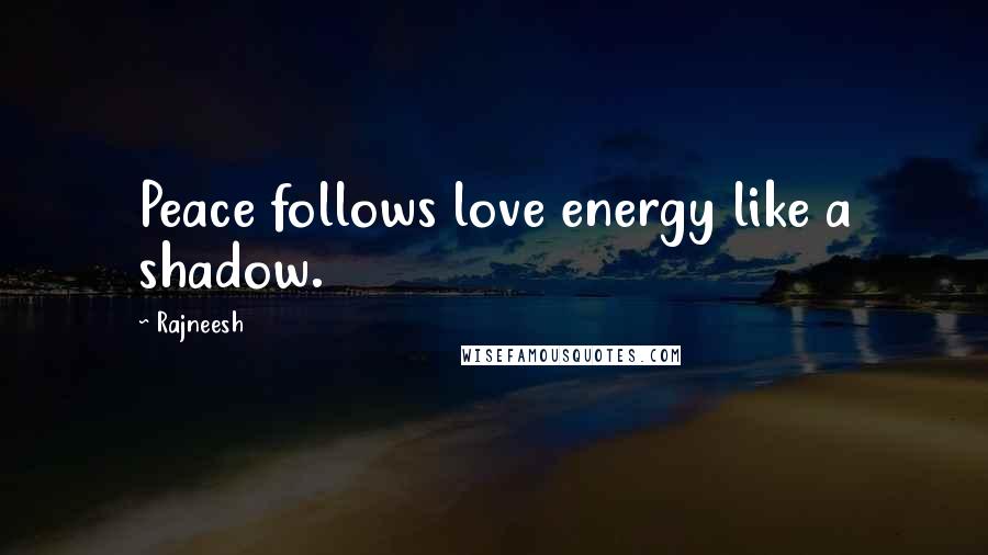 Rajneesh Quotes: Peace follows love energy like a shadow.