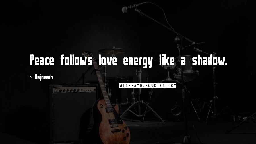 Rajneesh Quotes: Peace follows love energy like a shadow.