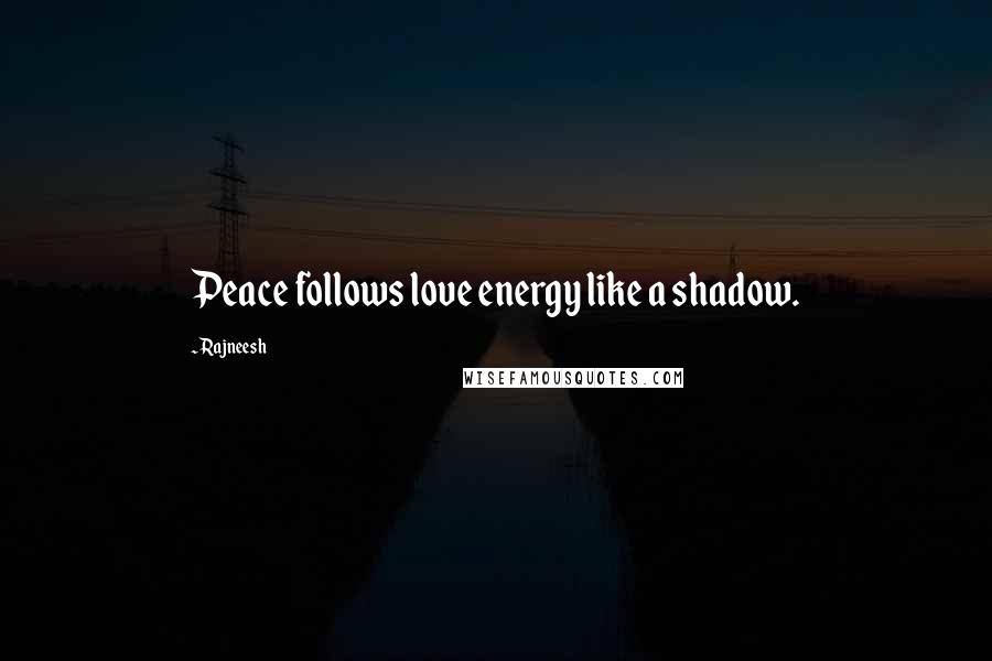 Rajneesh Quotes: Peace follows love energy like a shadow.