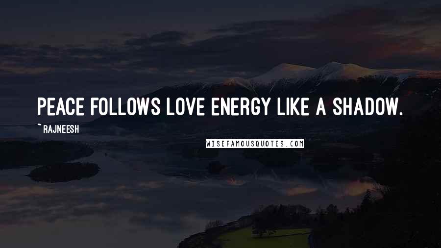 Rajneesh Quotes: Peace follows love energy like a shadow.