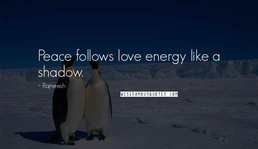 Rajneesh Quotes: Peace follows love energy like a shadow.