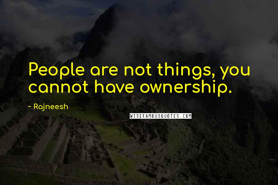 Rajneesh Quotes: People are not things, you cannot have ownership.