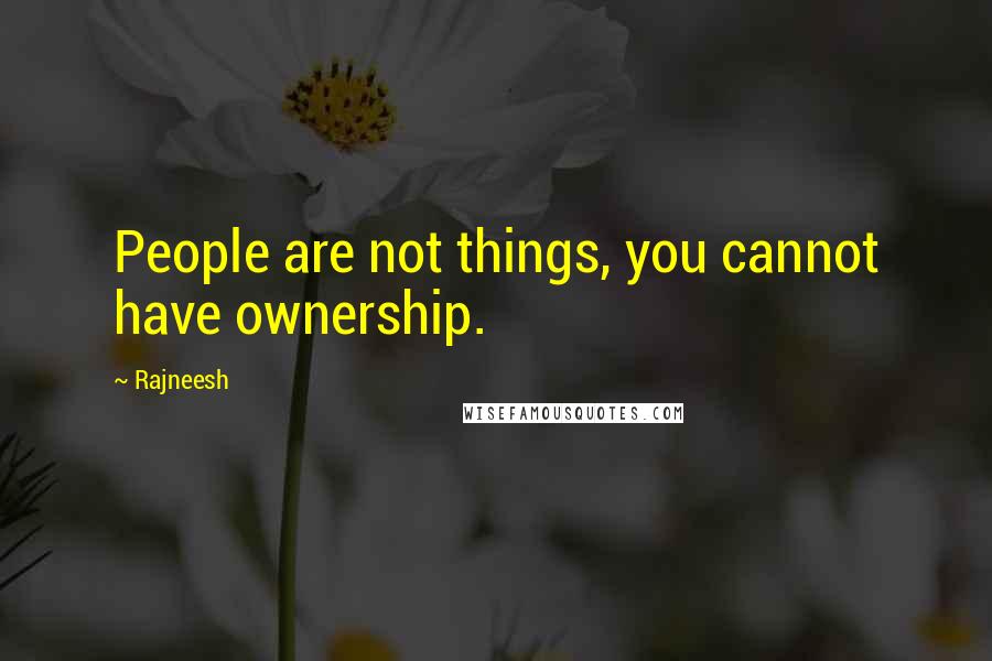 Rajneesh Quotes: People are not things, you cannot have ownership.