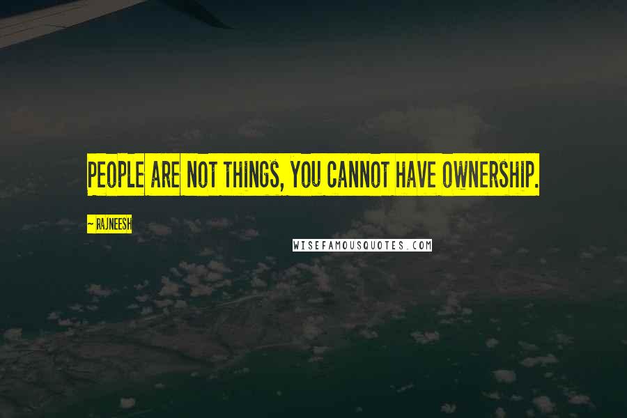 Rajneesh Quotes: People are not things, you cannot have ownership.