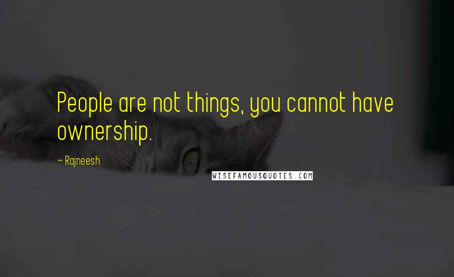 Rajneesh Quotes: People are not things, you cannot have ownership.