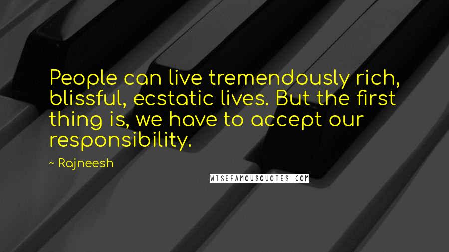 Rajneesh Quotes: People can live tremendously rich, blissful, ecstatic lives. But the first thing is, we have to accept our responsibility.