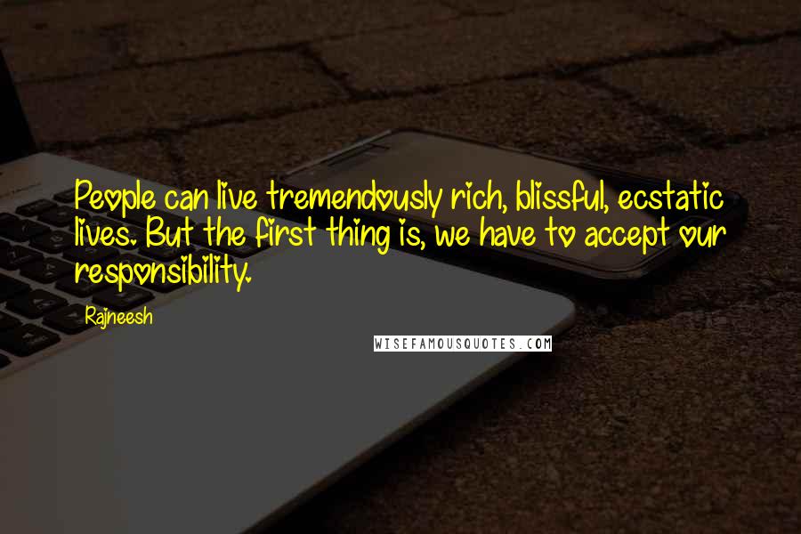 Rajneesh Quotes: People can live tremendously rich, blissful, ecstatic lives. But the first thing is, we have to accept our responsibility.
