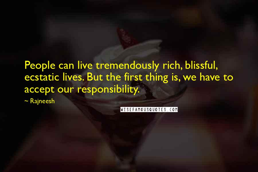 Rajneesh Quotes: People can live tremendously rich, blissful, ecstatic lives. But the first thing is, we have to accept our responsibility.