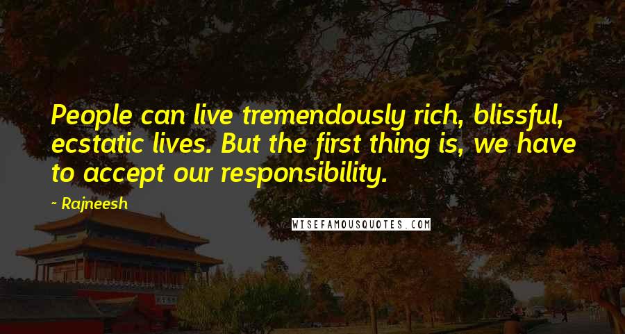 Rajneesh Quotes: People can live tremendously rich, blissful, ecstatic lives. But the first thing is, we have to accept our responsibility.