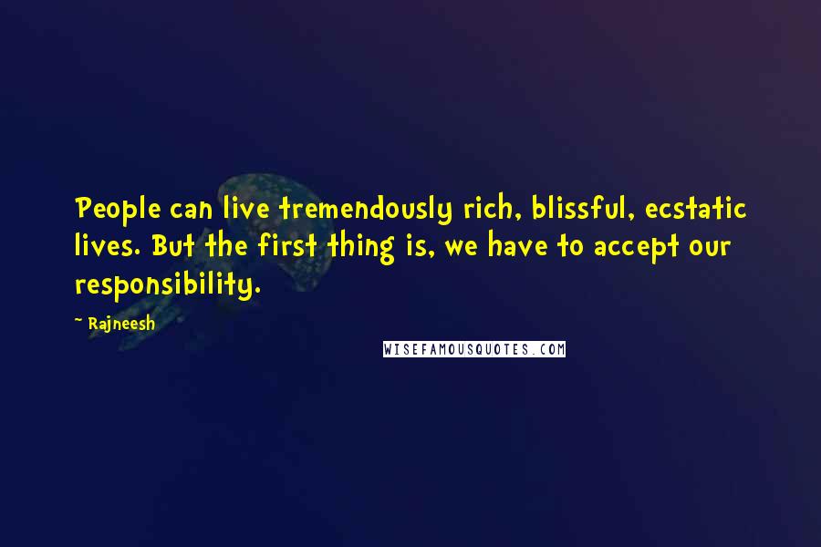 Rajneesh Quotes: People can live tremendously rich, blissful, ecstatic lives. But the first thing is, we have to accept our responsibility.