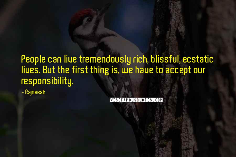 Rajneesh Quotes: People can live tremendously rich, blissful, ecstatic lives. But the first thing is, we have to accept our responsibility.