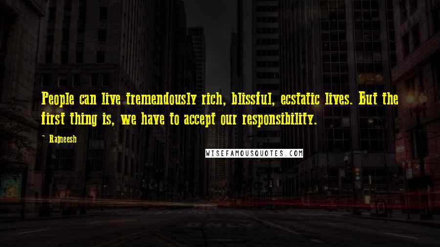 Rajneesh Quotes: People can live tremendously rich, blissful, ecstatic lives. But the first thing is, we have to accept our responsibility.