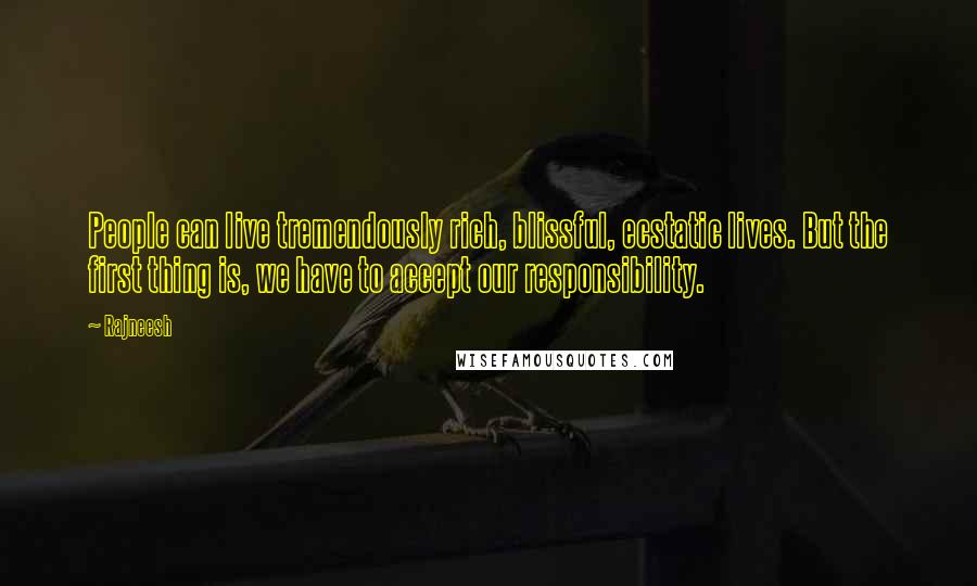Rajneesh Quotes: People can live tremendously rich, blissful, ecstatic lives. But the first thing is, we have to accept our responsibility.