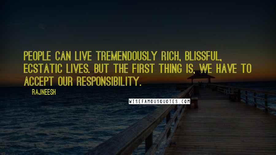 Rajneesh Quotes: People can live tremendously rich, blissful, ecstatic lives. But the first thing is, we have to accept our responsibility.