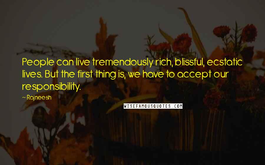 Rajneesh Quotes: People can live tremendously rich, blissful, ecstatic lives. But the first thing is, we have to accept our responsibility.