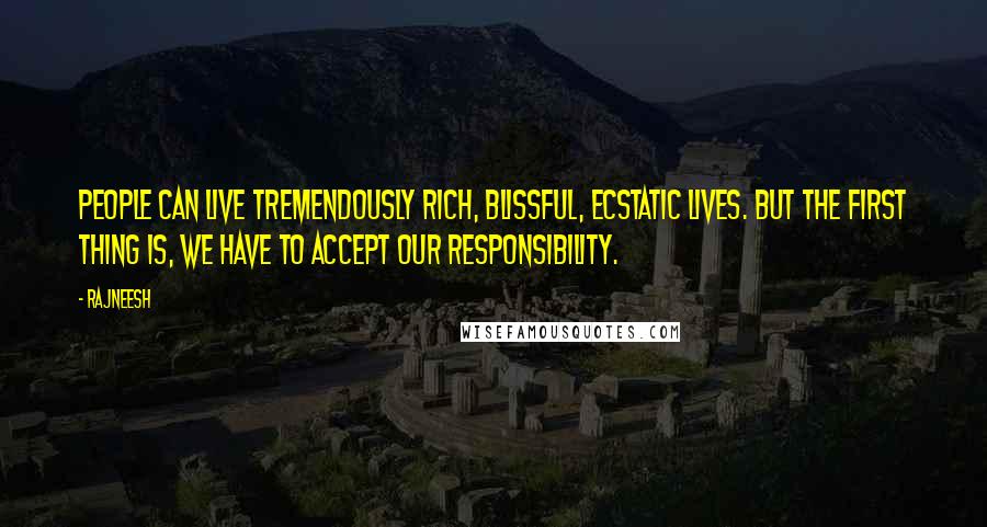 Rajneesh Quotes: People can live tremendously rich, blissful, ecstatic lives. But the first thing is, we have to accept our responsibility.