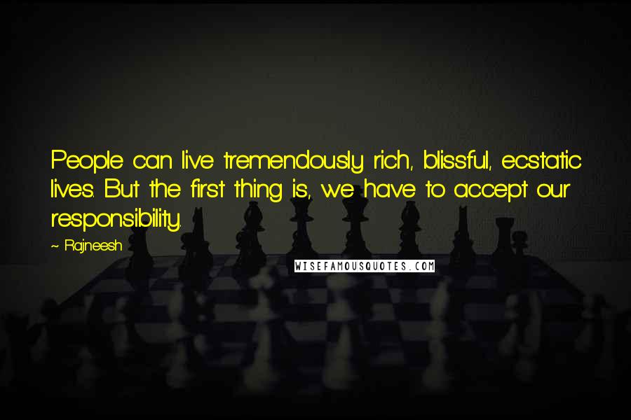 Rajneesh Quotes: People can live tremendously rich, blissful, ecstatic lives. But the first thing is, we have to accept our responsibility.