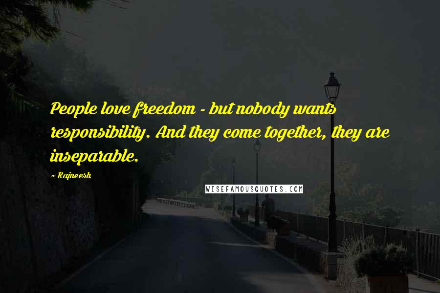 Rajneesh Quotes: People love freedom - but nobody wants responsibility. And they come together, they are inseparable.