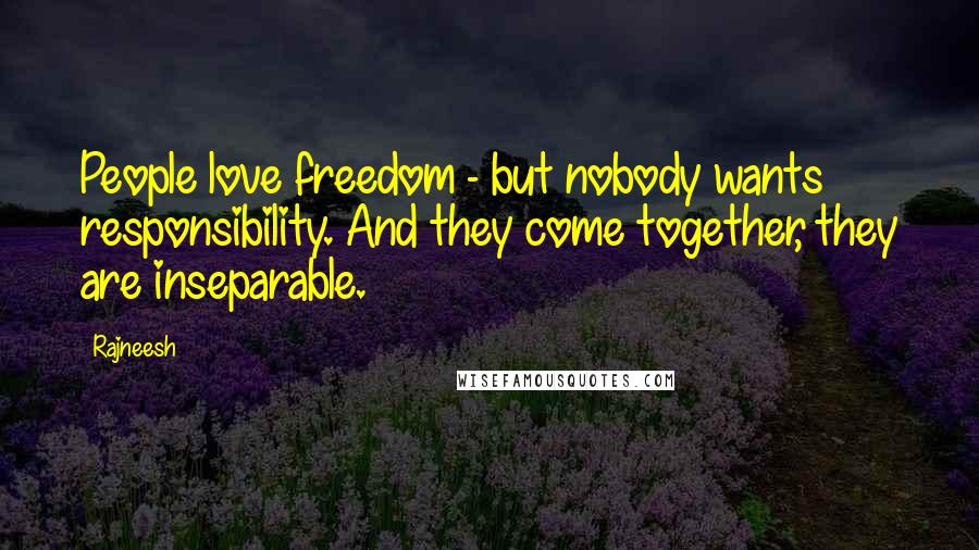 Rajneesh Quotes: People love freedom - but nobody wants responsibility. And they come together, they are inseparable.