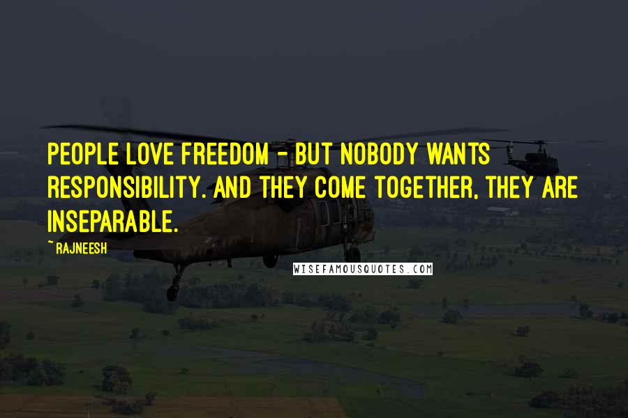 Rajneesh Quotes: People love freedom - but nobody wants responsibility. And they come together, they are inseparable.