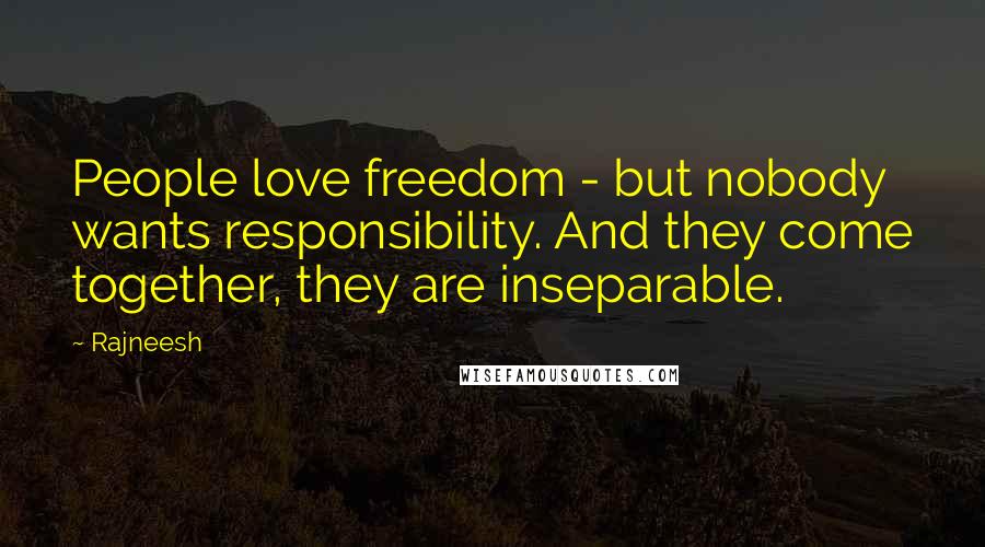 Rajneesh Quotes: People love freedom - but nobody wants responsibility. And they come together, they are inseparable.