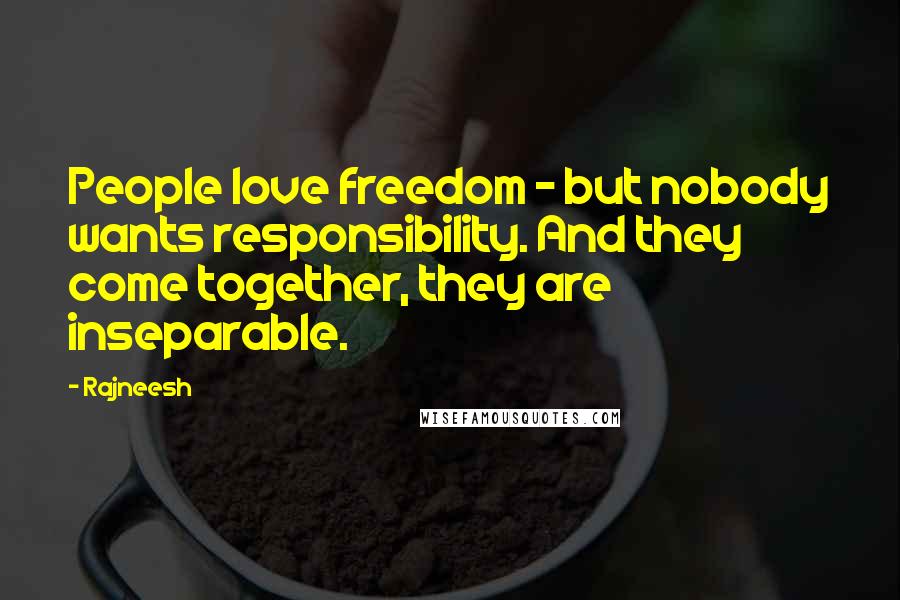 Rajneesh Quotes: People love freedom - but nobody wants responsibility. And they come together, they are inseparable.